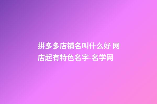 拼多多店铺名叫什么好 网店起有特色名字-名学网-第1张-店铺起名-玄机派